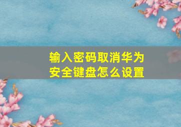 输入密码取消华为安全键盘怎么设置