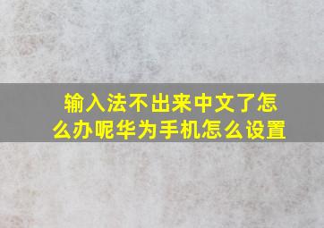 输入法不出来中文了怎么办呢华为手机怎么设置