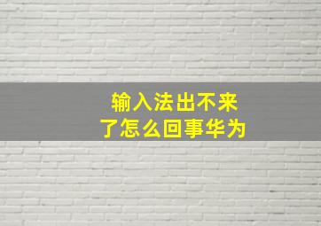 输入法出不来了怎么回事华为