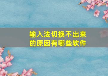 输入法切换不出来的原因有哪些软件