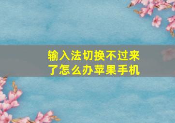 输入法切换不过来了怎么办苹果手机