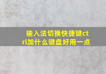 输入法切换快捷键ctrl加什么键盘好用一点