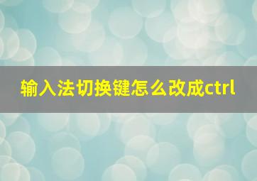 输入法切换键怎么改成ctrl