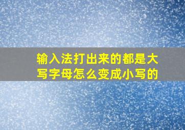 输入法打出来的都是大写字母怎么变成小写的