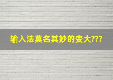 输入法莫名其妙的变大???