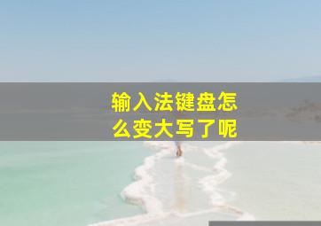 输入法键盘怎么变大写了呢