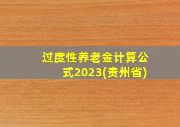 过度性养老金计算公式2023(贵州省)