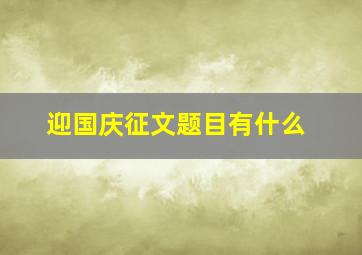 迎国庆征文题目有什么