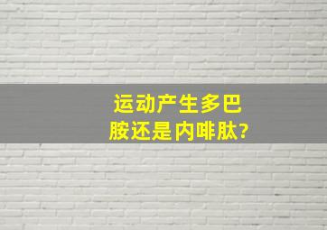 运动产生多巴胺还是内啡肽?