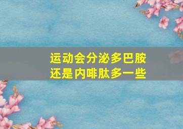 运动会分泌多巴胺还是内啡肽多一些