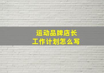 运动品牌店长工作计划怎么写