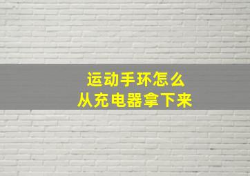 运动手环怎么从充电器拿下来