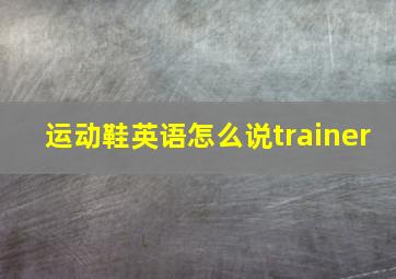 运动鞋英语怎么说trainer