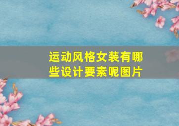 运动风格女装有哪些设计要素呢图片