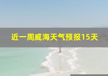 近一周威海天气预报15天