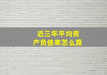 近三年平均资产负债率怎么算