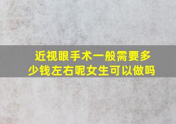 近视眼手术一般需要多少钱左右呢女生可以做吗