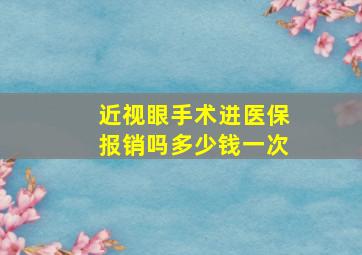 近视眼手术进医保报销吗多少钱一次