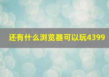 还有什么浏览器可以玩4399