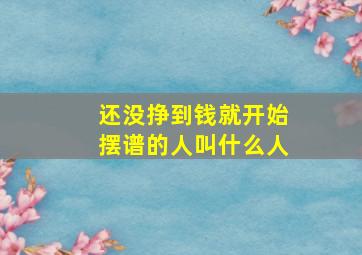 还没挣到钱就开始摆谱的人叫什么人