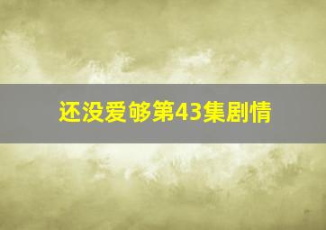 还没爱够第43集剧情