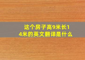 这个房子高9米长14米的英文翻译是什么