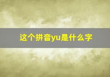 这个拼音yu是什么字