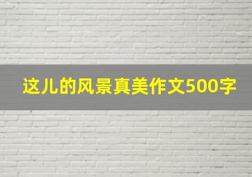 这儿的风景真美作文500字