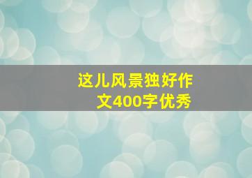 这儿风景独好作文400字优秀