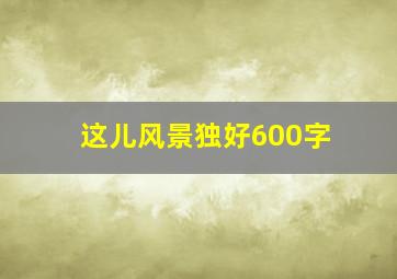 这儿风景独好600字