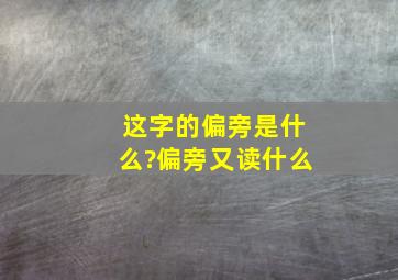 这字的偏旁是什么?偏旁又读什么