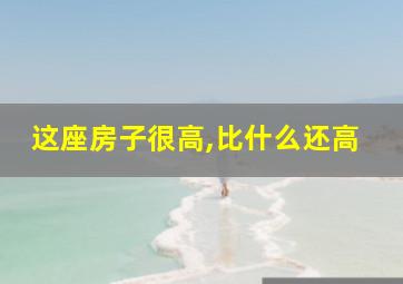 这座房子很高,比什么还高