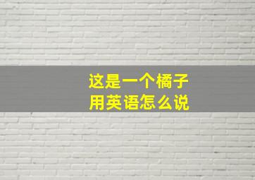 这是一个橘子 用英语怎么说