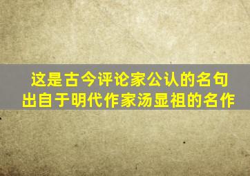 这是古今评论家公认的名句出自于明代作家汤显祖的名作