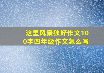 这里风景独好作文100字四年级作文怎么写