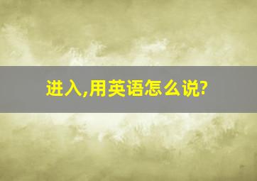 进入,用英语怎么说?