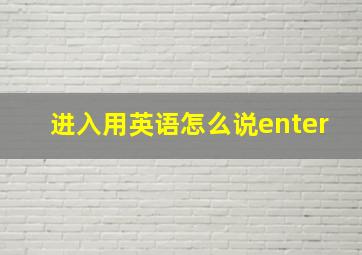 进入用英语怎么说enter