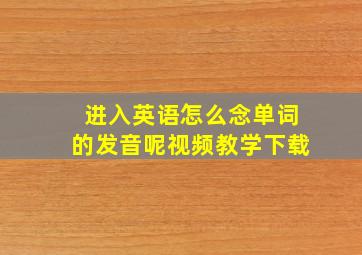 进入英语怎么念单词的发音呢视频教学下载