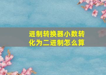 进制转换器小数转化为二进制怎么算