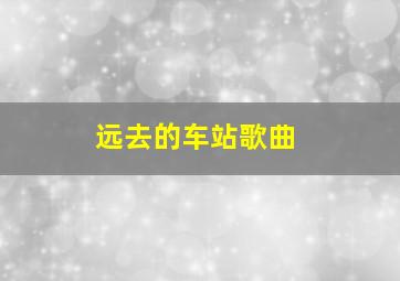 远去的车站歌曲