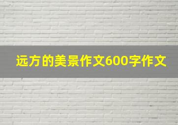 远方的美景作文600字作文