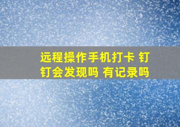 远程操作手机打卡 钉钉会发现吗 有记录吗