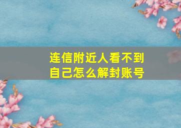 连信附近人看不到自己怎么解封账号