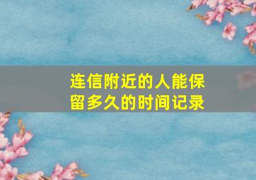 连信附近的人能保留多久的时间记录