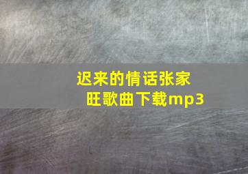 迟来的情话张家旺歌曲下载mp3