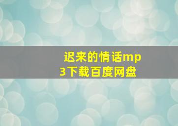 迟来的情话mp3下载百度网盘