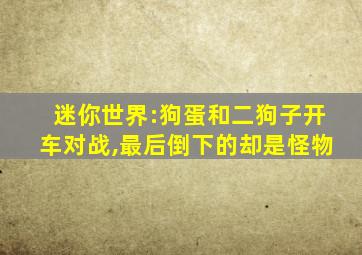 迷你世界:狗蛋和二狗子开车对战,最后倒下的却是怪物