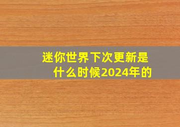 迷你世界下次更新是什么时候2024年的