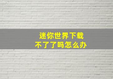 迷你世界下载不了了吗怎么办