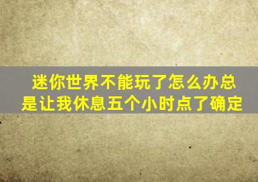 迷你世界不能玩了怎么办总是让我休息五个小时点了确定